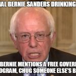 For your next televised debate or town hall meeting: | OFFICIAL BERNIE SANDERS DRINKING GAME; WHEN BERNIE MENTIONS A FREE GOVERNMENT PROGRAM, CHUG SOMEONE ELSE'S BEER | image tagged in bernie sanders,memes | made w/ Imgflip meme maker