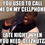 Deeznuts | YOU USED TO CALL ME ON MY CELLPHONE-; LATE NIGHT WHEN YOU NEED  DEEZNUTZZ | image tagged in deeznuts | made w/ Imgflip meme maker