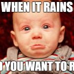 Baby Crying | WHEN IT RAINS; AND YOU WANT TO RIDE | image tagged in baby crying | made w/ Imgflip meme maker