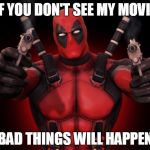 deadpool | IF YOU DON'T SEE MY MOVIE; BAD THINGS WILL HAPPEN | image tagged in deadpool | made w/ Imgflip meme maker