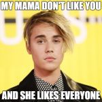 My Mama Don't Like You by Justin Bieber | MY MAMA DON'T LIKE YOU; AND SHE LIKES EVERYONE | image tagged in my mama don't like you,she likes everyone,justin bieber,love yourelf,meme | made w/ Imgflip meme maker