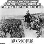 Motivating speeches be like... | ... AND THAT'S WHY A GOVERNMENT OF THE PEOPLE, BY THE PEOPLE, FOR THE PEOPLE, SHALL NOT PERISH FROM THE EARTH. PLEASE CLAP. | image tagged in lincoln's speech,jeb,jeb bush,please clap,sfw | made w/ Imgflip meme maker