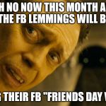 Scared Steve | OH NO NOW THIS MONTH ALL THE FB LEMMINGS WILL BE; POSTING THEIR FB "FRIENDS DAY VIDEOS!" | image tagged in scared steve | made w/ Imgflip meme maker