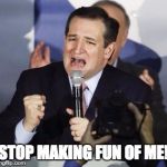 Stop it!  | STOP MAKING FUN OF ME! | image tagged in stop,crying,whine,ted cruz,politics | made w/ Imgflip meme maker
