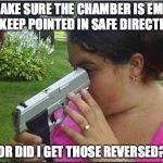 Woman looking down gun barrel | 1: MAKE SURE THE CHAMBER IS EMPTY 2: KEEP POINTED IN SAFE DIRECTION; OR DID I GET THOSE REVERSED? | image tagged in woman looking down gun barrel | made w/ Imgflip meme maker
