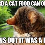 Embarrassed Cat | I HEARD A CAT FOOD CAN OPENING; TURNS OUT IT WAS A BEER | image tagged in embarrassed cat | made w/ Imgflip meme maker