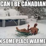 Snow Tanning | CAN I BE CANADIAN; IN SOME PLACE WARMER | image tagged in snow tanning,1st world canadian problems,han solo,hockey,funny memes | made w/ Imgflip meme maker
