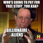 Bernie explains it.  Seems legit. | WHO'S GOING TO PAY FOR 'FREE STUFF', YOU ASK? BILLIONAIRE ALIENS | image tagged in coin flips,bernie,ancient aliens,memes | made w/ Imgflip meme maker