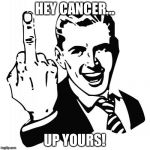 Middle finger man | HEY CANCER... UP YOURS! | image tagged in middle finger man | made w/ Imgflip meme maker