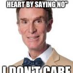 Bill Nye The Savage Guy | "YOU JUST BROKE 5 KIDS HEART BY SAYING NO"; I DON'T CARE | image tagged in bill nye the savage guy | made w/ Imgflip meme maker