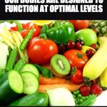 Fruits and Veggies | OUR BODIES ARE DESIGNED TO FUNCTION AT OPTIMAL LEVELS; WHEN WE EAT THIS | image tagged in fruits and veggies | made w/ Imgflip meme maker