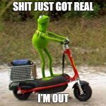 Kermit Scooter (HQ) | SHIT JUST GOT REAL; I'M OUT | image tagged in kermit scooter hq | made w/ Imgflip meme maker