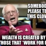 Villifying those that work hard and make sacrifices doesn't make sense | SOMEBODY PLEASE TELL THIS CLOWN; WEALTH IS CREATED BY THOSE THAT *WORK FOR IT* | image tagged in bernie picard | made w/ Imgflip meme maker