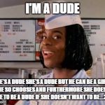 goodburger | I'M A DUDE; HE'S A DUDE SHE'S A DUDE BUT HE CAN BE A GIRL IF HE SO CHOOSES AND FURTHERMORE SHE DOESN'T HAVE TO BE A DUDE IF SHE DOESN'T WANT TO BE...2016 | image tagged in goodburger | made w/ Imgflip meme maker