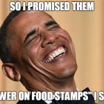 Obama Laughs | SO I PROMISED THEM; "FEWER ON FOOD STAMPS" I SAID | image tagged in obama laughs,food stamps | made w/ Imgflip meme maker