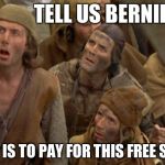 Monty Python Peasants | TELL US BERNIE; WHO IS TO PAY FOR THIS FREE STUFF | image tagged in monty python peasants | made w/ Imgflip meme maker