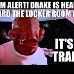 It's a trap! | TEAM ALERT! DRAKE IS HEADED TOWARD THE LOCKER ROOM AREA... IT'S A TRAP!! | image tagged in it's a trap | made w/ Imgflip meme maker
