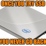 SSD | ONCE YOU TRY SSD; YOU NEVER GO BACK | image tagged in ssd | made w/ Imgflip meme maker