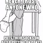 Sock | NEVER TRUST ANYONE WHO; PUTS THEIR SOCKS ON AFTER PUTTING ON PANTS. | image tagged in sock | made w/ Imgflip meme maker