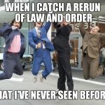 Jumping For Joy | WHEN I CATCH A RERUN OF LAW AND ORDER; THAT I'VE NEVER SEEN BEFORE. | image tagged in jumping for joy | made w/ Imgflip meme maker