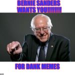 Bernie Sanders | BERNIE SANDERS WANTS YOU!!!!!!!! FOR DANK MEMES | image tagged in bernie sanders | made w/ Imgflip meme maker