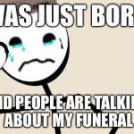 Stick Figure Problems | I WAS JUST BORN... AND PEOPLE ARE TALKING ABOUT MY FUNERAL | image tagged in stick figure problems,memes | made w/ Imgflip meme maker