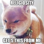 monday face | RELIGIOSITY; GET'S THIS FROM ME | image tagged in monday face | made w/ Imgflip meme maker