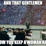 serious man chalkboard | AND THAT GENTLEMEN; IS HOW YOU KEEP A WOMAN HAPPY | image tagged in serious man chalkboard | made w/ Imgflip meme maker