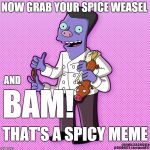 Spice weasel | NOW GRAB YOUR SPICE WEASEL; AND; BAM! THAT'S A SPICY MEME | image tagged in spice weasel | made w/ Imgflip meme maker