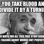 I was told there wouldn't be any math  | IF YOU TAKE BLOOD AND DIVIDE IT BY A TURNIP; THE MATH FOR ALL THIS FREE STUFF BERNIE IS TALKING ABOUT WORKS OUT PERFECTLY | image tagged in u math,lol,funny memes,politics,bernie sanders | made w/ Imgflip meme maker