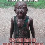 Dirty Child | TOLD PARENTS CAN I PLAY IN THE MUD; YES YOU CAN HE COME BACK AS A SUPER HERO NAME MUD KID | image tagged in dirty child | made w/ Imgflip meme maker