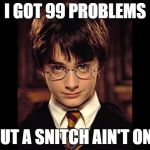 Harry Potter Wisdom | I GOT 99 PROBLEMS; BUT A SNITCH AIN'T ONE | image tagged in harry potter wisdom | made w/ Imgflip meme maker