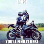 sexy motorcycle  | TRUST; YOU'LL FIND IT HERE | image tagged in sexy motorcycle | made w/ Imgflip meme maker