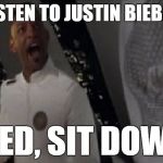 Denied, sit down! | CAN I LISTEN TO JUSTIN BIEBER, SIR? DENIED, SIT DOWN!!!! | image tagged in denied sit down! | made w/ Imgflip meme maker