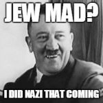 Bad Joke Hitler | JEW MAD? I DID NAZI THAT COMING | image tagged in bad joke hitler,jewish,nazi | made w/ Imgflip meme maker