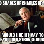 ROCKY HORROR PICTURE SHOW | 50 SHADES OF CHARLES GRAY; I WOULD LIKE, IF I MAY, TO TAKE YOU ON A STRANGE JOURNEY. | image tagged in rocky horror,funny meme,50 shades of grey,charles,gray | made w/ Imgflip meme maker