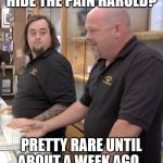 What's gonna be the next big template? | HIDE THE PAIN HAROLD? PRETTY RARE UNTIL ABOUT A WEEK AGO... | image tagged in memes,pawn stars rebuttal,pawn stars,hide the pain harold | made w/ Imgflip meme maker