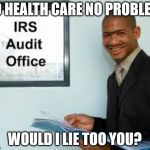 Would I lie too you? | NO HEALTH CARE NO PROBLEM; WOULD I LIE TOO YOU? | image tagged in irs | made w/ Imgflip meme maker