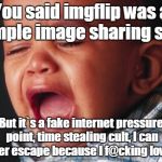 Unhappy Baby | You said imgflip was a simple image sharing site. But it`s a fake internet pressure point, time stealing cult, I can never escape because I f@cking love it! | image tagged in memes,unhappy baby | made w/ Imgflip meme maker