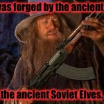 Gandalf stumbles upon a weapons cashe that will certainly make the battle against the Orcs a hellva lot easier...... | This was forged by the ancient Elves, the ancient Soviet Elves. | image tagged in gandalf/ak,memes,funny memes | made w/ Imgflip meme maker