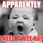 sleepy baby | APPARENTLY; I NEED A WEE NAP | image tagged in sleepy baby | made w/ Imgflip meme maker