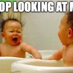 frustrated baby | STOP LOOKING AT ME! | image tagged in frustrated baby | made w/ Imgflip meme maker