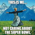the sound of music | THIS IS ME.... NOT CARING ABOUT THE SUPER BOWL. | image tagged in the sound of music | made w/ Imgflip meme maker
