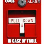 Troll alarm! | TROLL; IN CASE OF TROLL | image tagged in fire alarm | made w/ Imgflip meme maker