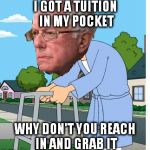 Old man Sanders | I GOT A TUITION IN MY POCKET; WHY DON'T YOU REACH IN AND GRAB IT | image tagged in old man bernie,feel the bern,bernie sanders,political,liberals | made w/ Imgflip meme maker