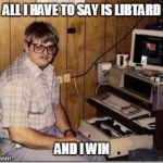 Hacker Twerp | ALL I HAVE TO SAY IS LIBTARD; AND I WIN | image tagged in hacker twerp | made w/ Imgflip meme maker