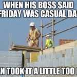 Construction special safety gear | WHEN HIS BOSS SAID FRIDAY WAS CASUAL DAY; JUAN TOOK IT A LITTLE TOO FAR | image tagged in construction special safety gear | made w/ Imgflip meme maker