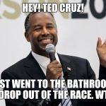 Just like Rodney Dangerfield. I get no respect. | HEY! TED CRUZ! I JUST WENT TO THE BATHROOM. I DIDN'T DROP OUT OF THE RACE. WTF MAN? | image tagged in ben carson,ted cruz,wtf,politics,election 2016,meme | made w/ Imgflip meme maker