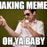 anoy | MAKING MEMES; OH YA BABY | image tagged in anoy | made w/ Imgflip meme maker