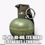 Mr. Grenade M67 | HI-HO, HI-HO, ITS HAND GRENADES I THROW... | image tagged in mr grenade m67 | made w/ Imgflip meme maker